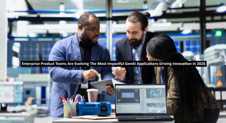 Enterprise Product Teams Are Evolving The Most Impactful GenAI Applications Driving Innovation in 2026